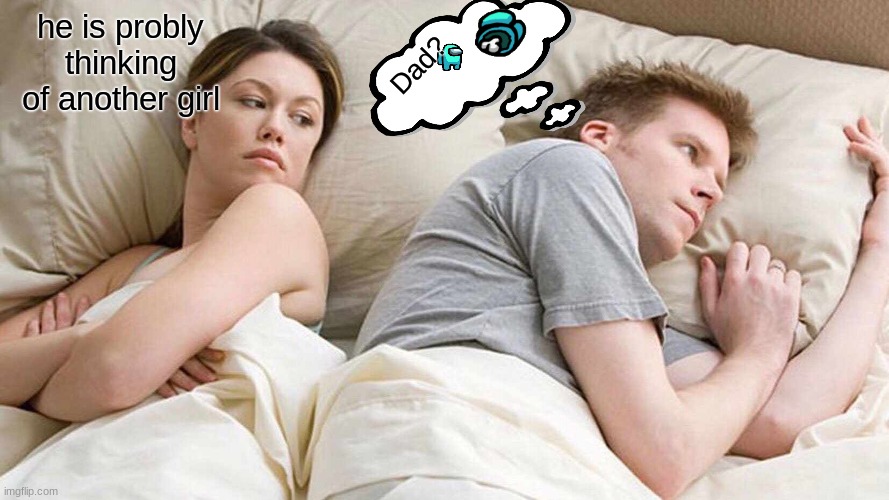 I Bet He's Thinking About Other Women Meme | he is probly thinking of another girl; Dad? | image tagged in memes,i bet he's thinking about other women | made w/ Imgflip meme maker