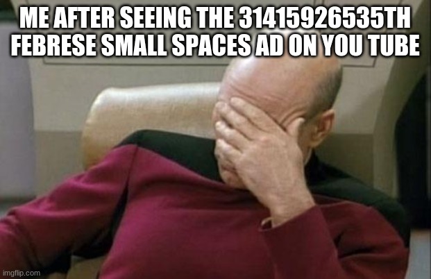 Captain Picard Facepalm Meme | ME AFTER SEEING THE 31415926535TH FEBRESE SMALL SPACES AD ON YOU TUBE | image tagged in memes,captain picard facepalm,fun,funny,lmao,lol | made w/ Imgflip meme maker