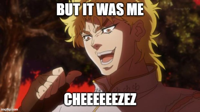 But it was me Dio | BUT IT WAS ME CHEEEEEEZEZ | image tagged in but it was me dio | made w/ Imgflip meme maker