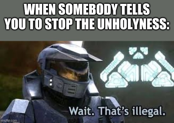 WHEN SOMEBODY TELLS YOU TO STOP THE UNHOLYNESS: | made w/ Imgflip meme maker