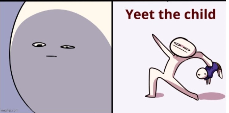 yeet the child | image tagged in yeet the child | made w/ Imgflip meme maker