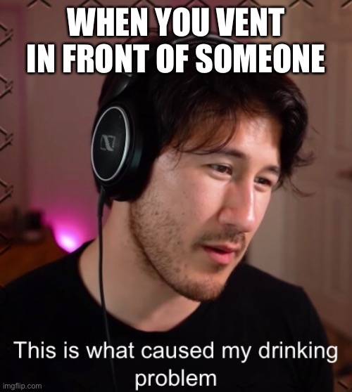 Taking This Template Too Far | WHEN YOU VENT IN FRONT OF SOMEONE | image tagged in markiplier,among us,unus annus,gaming | made w/ Imgflip meme maker
