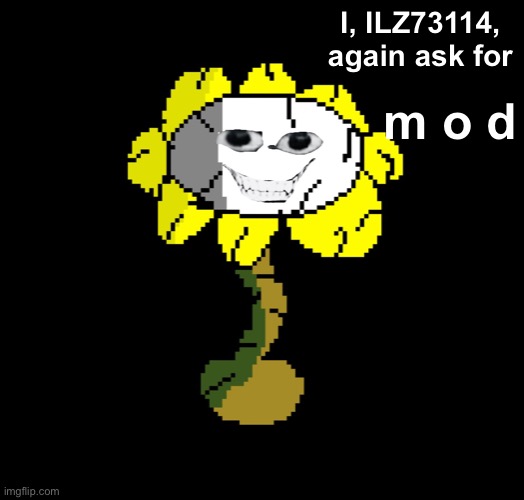 It’s me, ILZ73114, and I’m back. Can I have mod again? BTW, here’s updated HELP_THEM flowey. | I, ILZ73114, again ask for; m o d | image tagged in imgflip mods | made w/ Imgflip meme maker