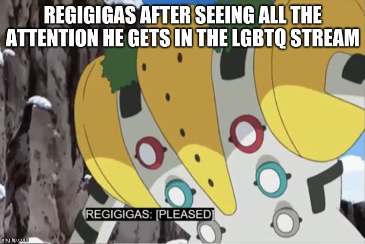 regigigas is pleased | REGIGIGAS AFTER SEEING ALL THE ATTENTION HE GETS IN THE LGBTQ STREAM | image tagged in regigigas is pleased | made w/ Imgflip meme maker