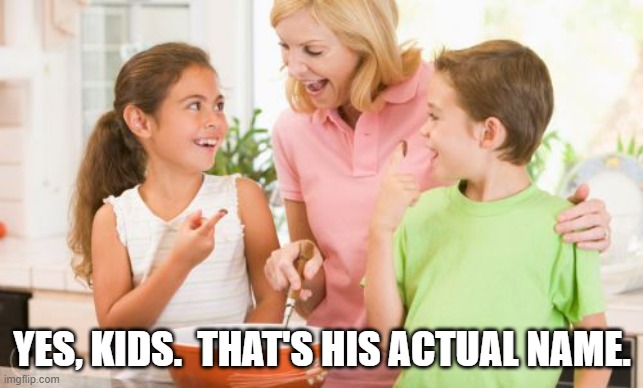 Frustrating Mom Meme | YES, KIDS.  THAT'S HIS ACTUAL NAME. | image tagged in memes,frustrating mom | made w/ Imgflip meme maker