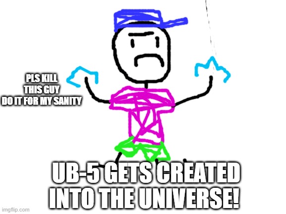 just do it | PLS KILL THIS GUY DO IT FOR MY SANITY; UB-5 GETS CREATED INTO THE UNIVERSE! | image tagged in blank white template | made w/ Imgflip meme maker