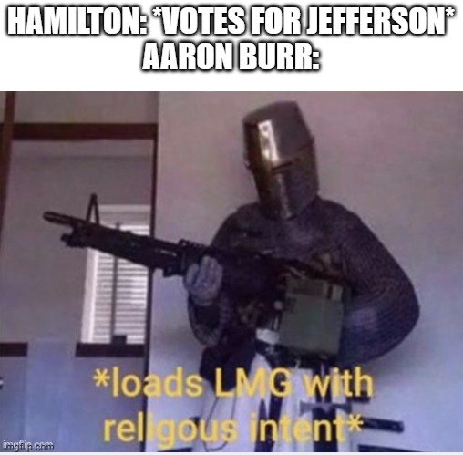 ... | HAMILTON: *VOTES FOR JEFFERSON*
AARON BURR: | image tagged in hamilton | made w/ Imgflip meme maker