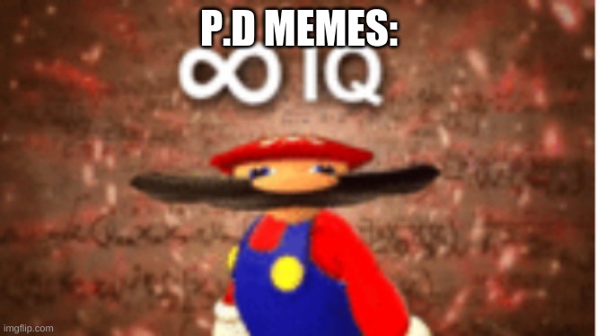 Infinite IQ | P.D MEMES: | image tagged in infinite iq | made w/ Imgflip meme maker