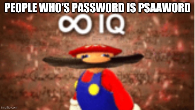 Infinite IQ | PEOPLE WHO'S PASSWORD IS PSAAWORD | image tagged in infinite iq | made w/ Imgflip meme maker