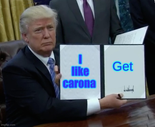 Trump Bill Signing Meme | I like carona; Get | image tagged in memes,trump bill signing | made w/ Imgflip meme maker