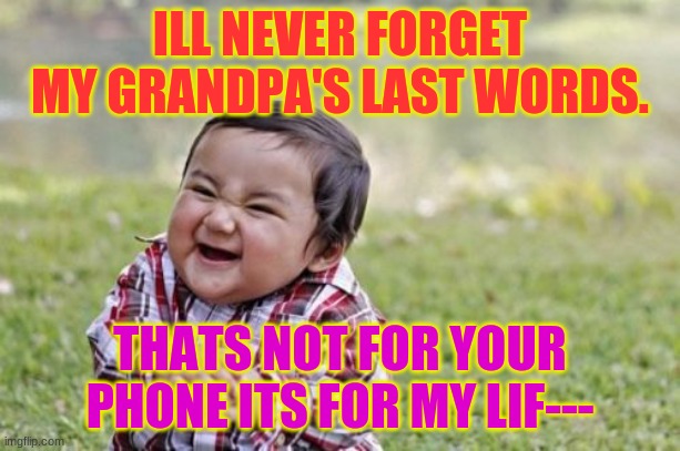 Evil Toddler | ILL NEVER FORGET MY GRANDPA'S LAST WORDS. THATS NOT FOR YOUR PHONE ITS FOR MY LIF--- | image tagged in memes,evil toddler | made w/ Imgflip meme maker