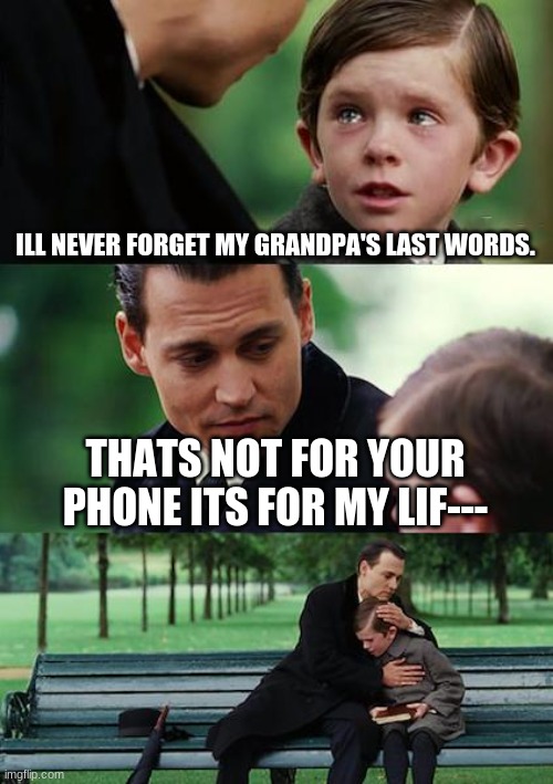 Finding Neverland Meme | ILL NEVER FORGET MY GRANDPA'S LAST WORDS. THATS NOT FOR YOUR PHONE ITS FOR MY LIF--- | image tagged in memes,finding neverland | made w/ Imgflip meme maker