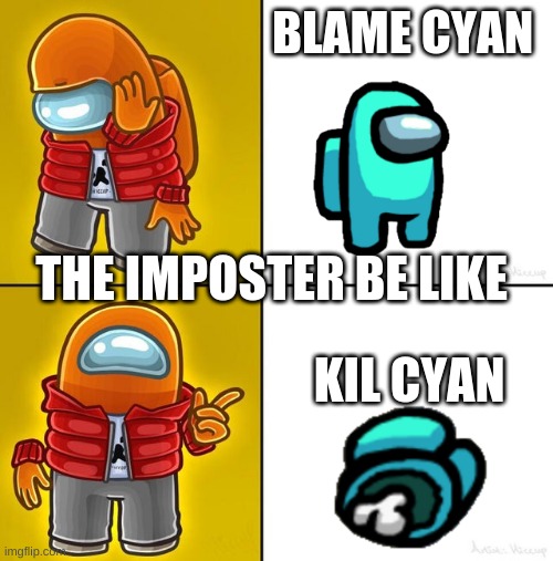 imposters in among us be like | BLAME CYAN; THE IMPOSTER BE LIKE; KIL CYAN | image tagged in among us drake | made w/ Imgflip meme maker