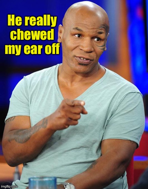 mike tyson | He really chewed my ear off | image tagged in mike tyson | made w/ Imgflip meme maker