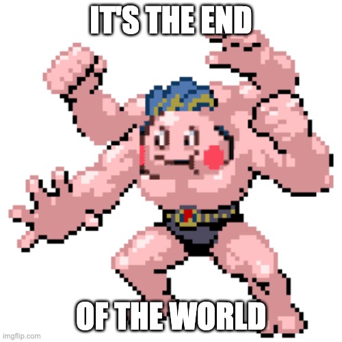 Muscle Mime | IT'S THE END; OF THE WORLD | image tagged in muscle mime | made w/ Imgflip meme maker