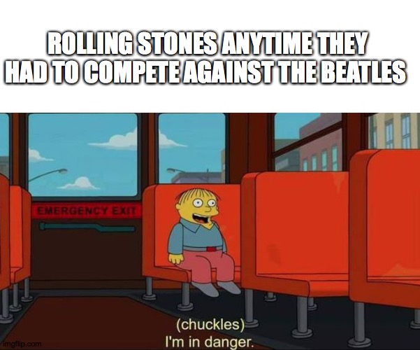 rock | ROLLING STONES ANYTIME THEY HAD TO COMPETE AGAINST THE BEATLES | image tagged in i'm in danger blank place above,the beatles,rolling stones | made w/ Imgflip meme maker