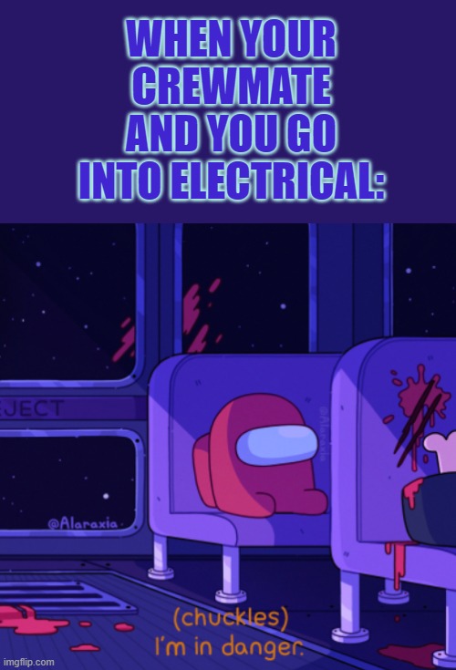 I'm in danger Among Us | WHEN YOUR CREWMATE AND YOU GO INTO ELECTRICAL: | image tagged in i'm in danger among us | made w/ Imgflip meme maker