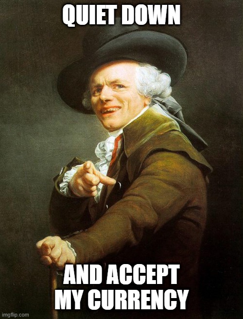 Old French Man | QUIET DOWN; AND ACCEPT MY CURRENCY | image tagged in old french man,memes,joseph ducreux,meme,joseph ducreaux,sayings | made w/ Imgflip meme maker