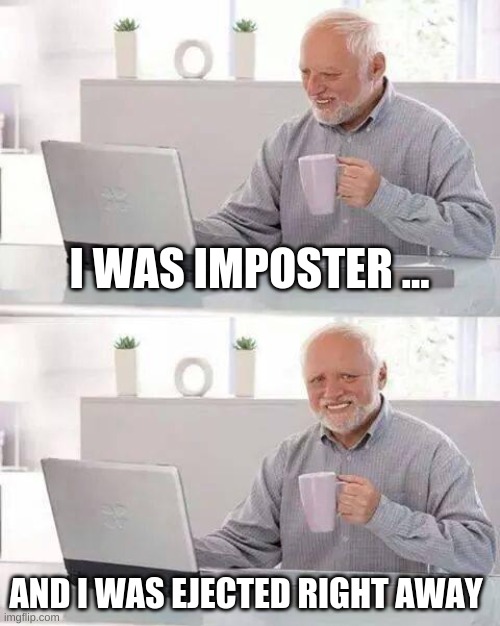 detectives in agom us finding out who imposter is be like | I WAS IMPOSTER ... AND I WAS EJECTED RIGHT AWAY | image tagged in memes,hide the pain harold | made w/ Imgflip meme maker