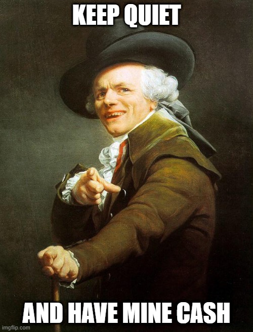Old French Man | KEEP QUIET; AND HAVE MINE CASH | image tagged in old french man,meme,joseph ducreux,memes,joseph ducreaux,funny | made w/ Imgflip meme maker