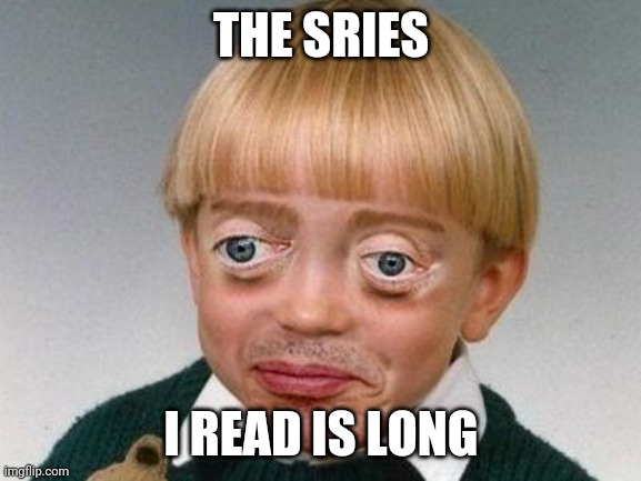 weird kid | THE SRIES I READ IS LONG | image tagged in weird kid | made w/ Imgflip meme maker