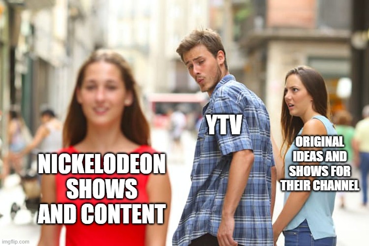 YTV Nowadays.... | YTV; ORIGINAL IDEAS AND SHOWS FOR THEIR CHANNEL; NICKELODEON SHOWS AND CONTENT | image tagged in memes,distracted boyfriend,ytv,nickelodeon | made w/ Imgflip meme maker
