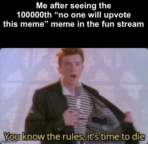Please stop upvote begging | Me after seeing the 100000th “no one will upvote this meme” meme in the fun stream | image tagged in you know the rules it's time to die | made w/ Imgflip meme maker