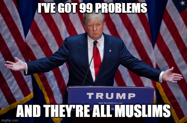 Donald Trump | I'VE GOT 99 PROBLEMS; AND THEY'RE ALL MUSLIMS | image tagged in donald trump,99 problems,memes,muslims,politics,islam | made w/ Imgflip meme maker