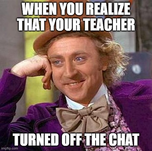 Zoom Chat | WHEN YOU REALIZE THAT YOUR TEACHER; TURNED OFF THE CHAT | image tagged in memes,creepy condescending wonka | made w/ Imgflip meme maker