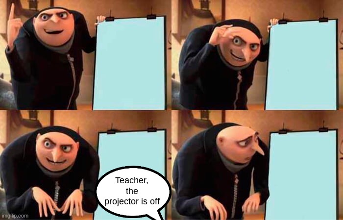 Gru's Plan | Teacher, the projector is off | image tagged in memes,gru's plan | made w/ Imgflip meme maker
