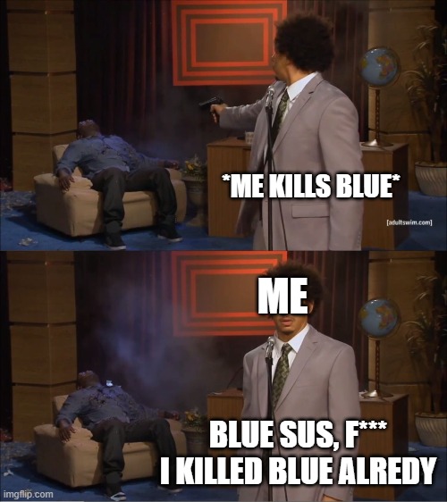 Who Killed Hannibal | *ME KILLS BLUE*; ME; BLUE SUS, F*** I KILLED BLUE ALREDY | image tagged in memes,who killed hannibal | made w/ Imgflip meme maker
