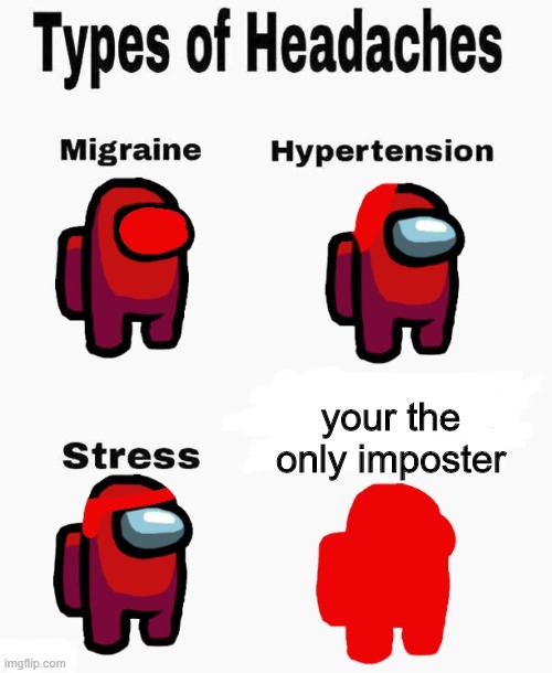 Among us types of headaches | your the only imposter | image tagged in among us types of headaches | made w/ Imgflip meme maker