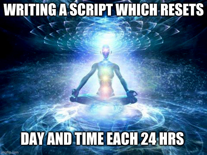 enlightened mind | WRITING A SCRIPT WHICH RESETS DAY AND TIME EACH 24 HRS | image tagged in enlightened mind | made w/ Imgflip meme maker
