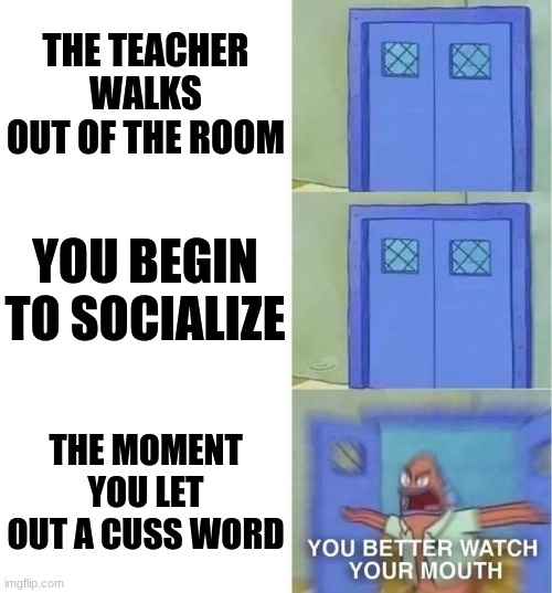 Relate? | THE TEACHER WALKS OUT OF THE ROOM; YOU BEGIN TO SOCIALIZE; THE MOMENT YOU LET OUT A CUSS WORD | image tagged in you better watch your mouth 3 panels,memes,funny,relatable,school,cussing | made w/ Imgflip meme maker
