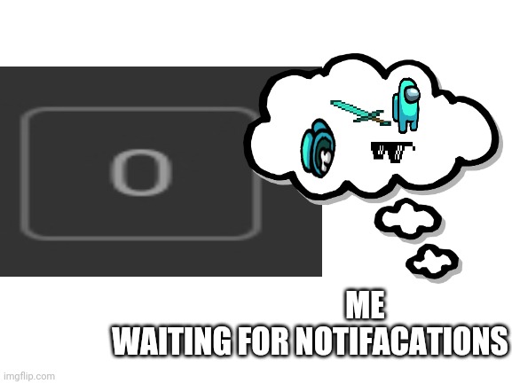 i need notifications! |  ME WAITING FOR NOTIFACATIONS | made w/ Imgflip meme maker