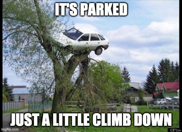 Secure Parking Meme | IT'S PARKED; JUST A LITTLE CLIMB DOWN | image tagged in memes,secure parking | made w/ Imgflip meme maker