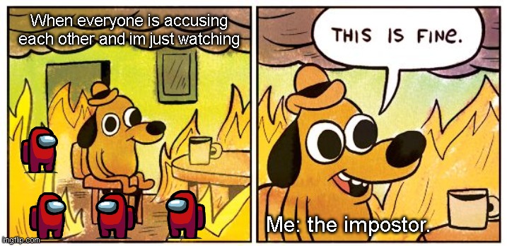 Among us moment | When everyone is accusing each other and im just watching; Me: the impostor. | image tagged in memes,this is fine,among us,among us meme | made w/ Imgflip meme maker