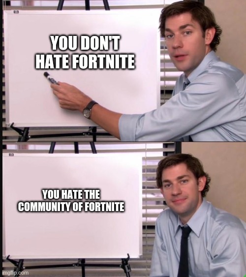 Jim Halpert Pointing to Whiteboard | YOU DON'T HATE FORTNITE; YOU HATE THE COMMUNITY OF FORTNITE | image tagged in jim halpert pointing to whiteboard | made w/ Imgflip meme maker
