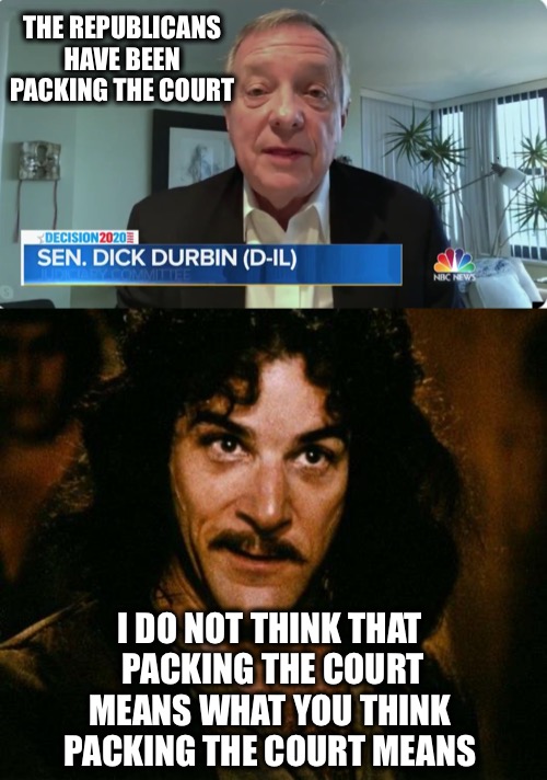 Not the sharpest tool in the shed |  THE REPUBLICANS 

HAVE BEEN 
PACKING THE COURT; I DO NOT THINK THAT 
PACKING THE COURT
MEANS WHAT YOU THINK 
PACKING THE COURT MEANS | image tagged in memes,inigo montoya,supreme court | made w/ Imgflip meme maker