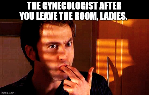 awww noo  lmfao | THE GYNECOLOGIST AFTER YOU LEAVE THE ROOM, LADIES. | image tagged in gynecologist,licking,fingers,funny memes,nooooooooo | made w/ Imgflip meme maker