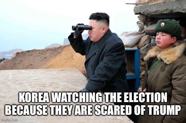 north korea looking at things  | KOREA WATCHING THE ELECTION BECAUSE THEY ARE SCARED OF TRUMP | image tagged in north korea looking at things | made w/ Imgflip meme maker