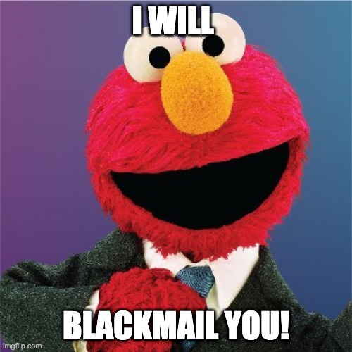 Suit Elmo | I WILL; BLACKMAIL YOU! | image tagged in suit elmo | made w/ Imgflip meme maker