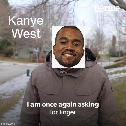 Bernie I Am Once Again Asking For Your Support | Kanye West; for finger | image tagged in memes,bernie i am once again asking for your support,kanye west,kanye | made w/ Imgflip meme maker