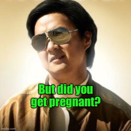 But did you die? | But did you get pregnant? | image tagged in but did you die | made w/ Imgflip meme maker