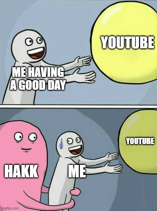 Running Away Balloon | YOUTUBE; ME HAVING A GOOD DAY; YOUTUBE; HAKK; ME | image tagged in memes,running away balloon | made w/ Imgflip meme maker