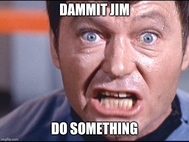 McCoy - Damn It Jim | DAMMIT JIM; DO SOMETHING | image tagged in mccoy - damn it jim | made w/ Imgflip meme maker