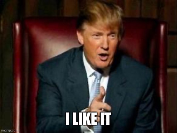 Donald Trump | I LIKE IT | image tagged in donald trump | made w/ Imgflip meme maker