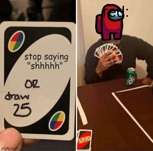 UNO Draw 25 Cards Meme | red:; stop saying "shhhhh" | image tagged in memes,uno draw 25 cards | made w/ Imgflip meme maker