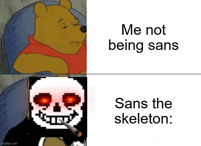 funni sans meme | Me not being sans; Sans the skeleton: | image tagged in memes,tuxedo winnie the pooh | made w/ Imgflip meme maker