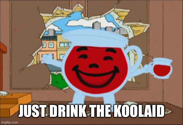 Drink the Koolaid | JUST DRINK THE KOOLAID | image tagged in drink the koolaid | made w/ Imgflip meme maker